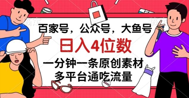 百家号，公众号，大鱼号一分钟一条原创素材，多平台通吃流量，日入4位数【揭秘】-179创客网