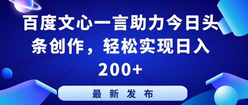 百度文心一言助力今日头条创作，轻松实现日入200+【揭秘】-179创客网