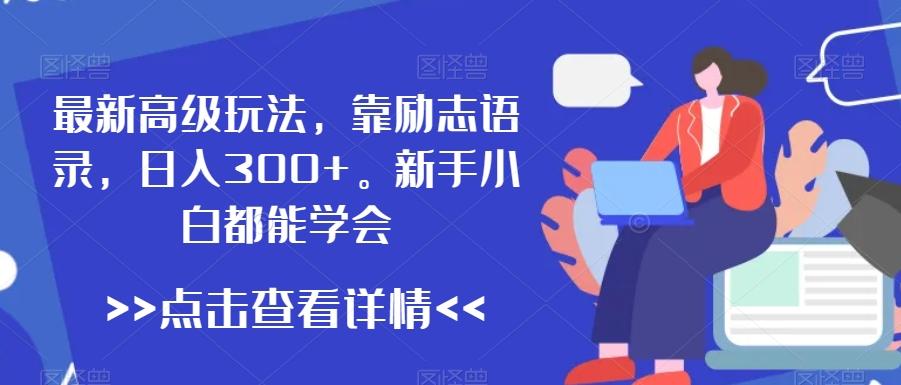 最新高级玩法，靠励志语录，日入300+，新手小白都能学会【揭秘】-179创客网