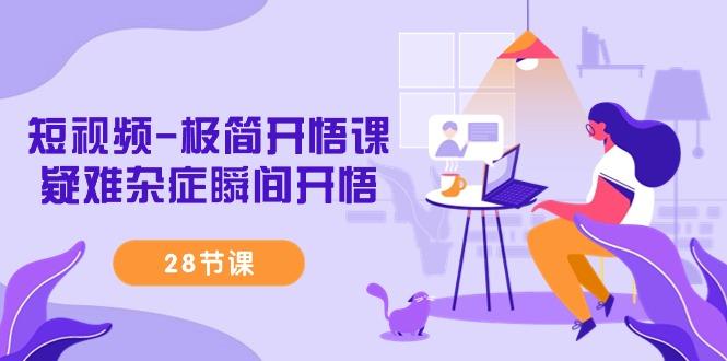 短视频-极简开悟课，疑难杂症瞬间开悟(28节课)-179创客网