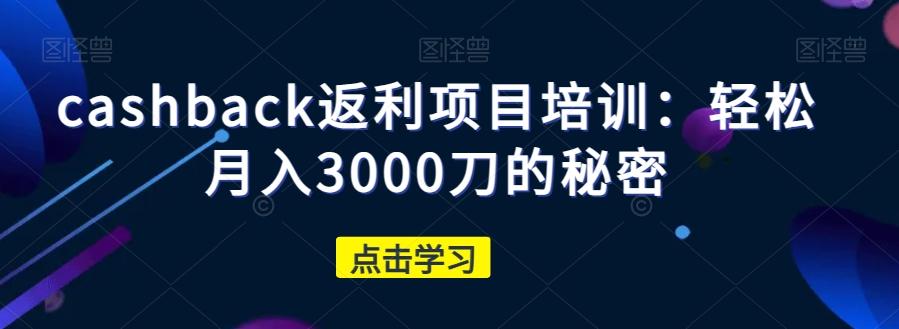 cashback返利项目培训：轻松月入3000刀的秘密-179创客网