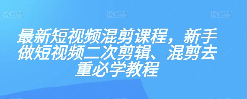 最新短视频混剪课程，新手做短视频二次剪辑、混剪去重必学教程-179创客网