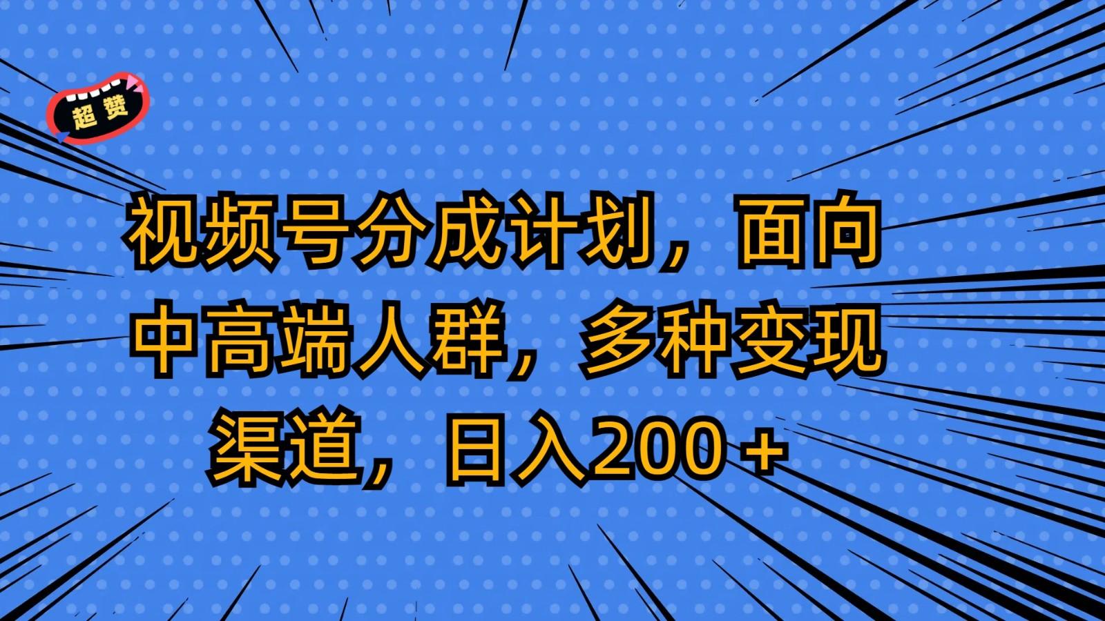 视频号分成计划，面向中高端人群，多种变现渠道，日入200＋-179创客网