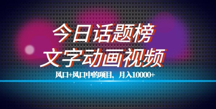 最新今日话题+文字动画视频风口项目教程，单条作品百万流量，月入10000+【揭秘】-179创客网