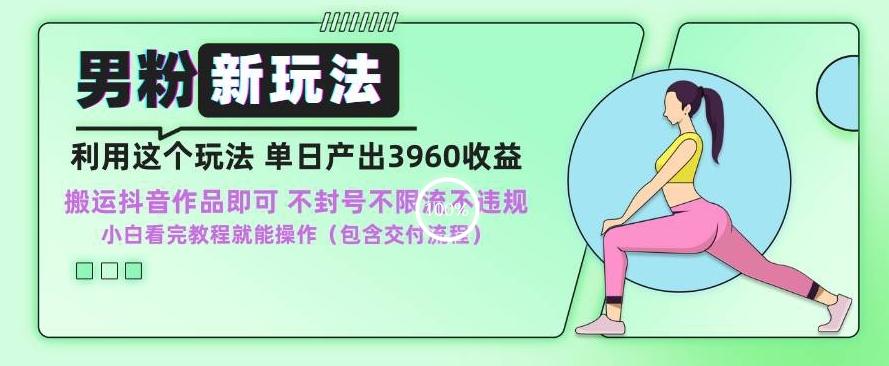 男粉新玩法小白一天也能有3960的收益，不违规不封号不限流，操作当天就能出单【揭秘】-179创客网