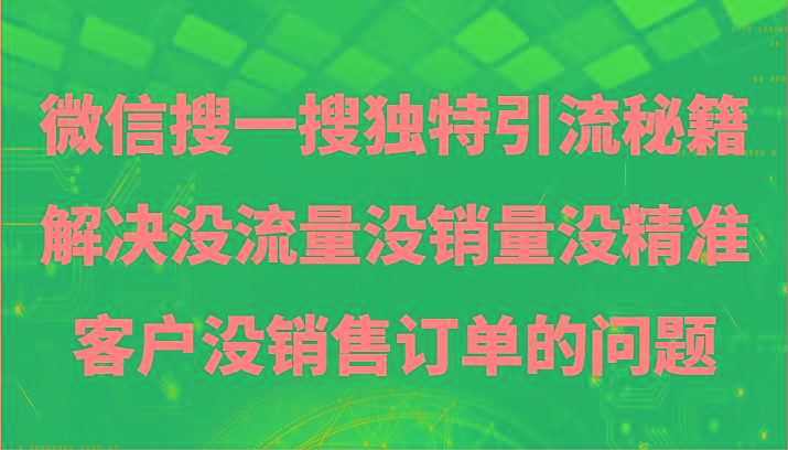 微信搜一搜暴力引流，解决没流量没销量没精准客户没销售订单的问题-179创客网