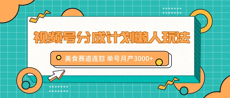 视频号分成计划懒人玩法，美食赛道连怼 单号月产3000+-179创客网
