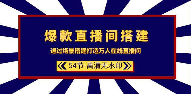 (9502期)爆款直播间-搭建：通过场景搭建-打造万人在线直播间(54节-高清无水印)-179创客网