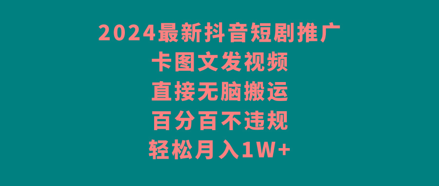2024最新抖音短剧推广，卡图文发视频 直接无脑搬 百分百不违规 轻松月入1W+-179创客网