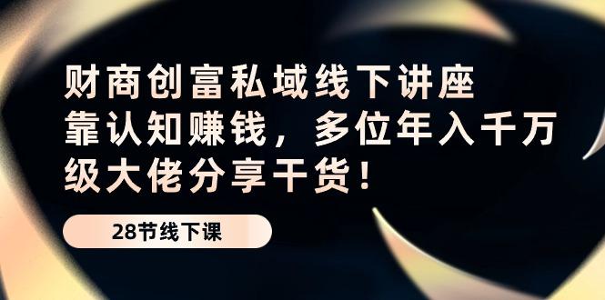 财商·创富私域线下讲座：靠认知赚钱，多位年入千万级大佬分享干货！-179创客网