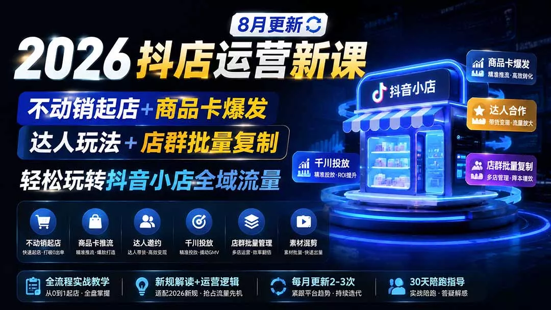 2026抖店运营新课｜8月更新｜不动销起店+商品卡爆发｜达人玩法+店群批量复制｜轻松玩转抖音小店全域流量-179创客网
