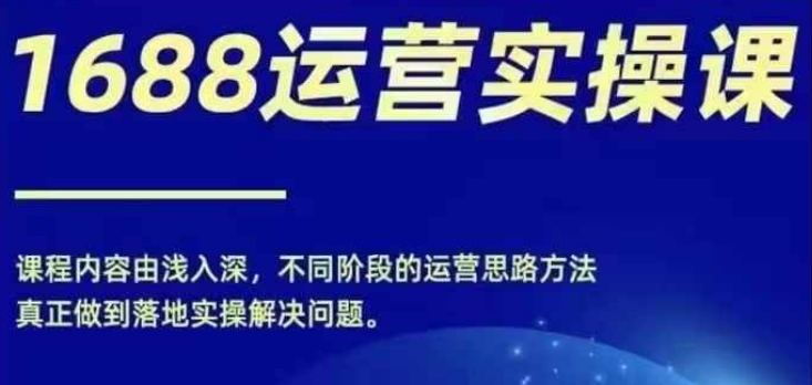 1688实操运营课，零基础学会1688实操运营，电商年入百万不是梦-179创客网