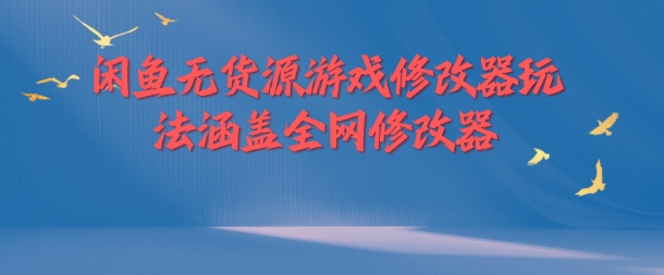 闲鱼无货源游戏修改器玩法涵盖全网修改器-179创客网