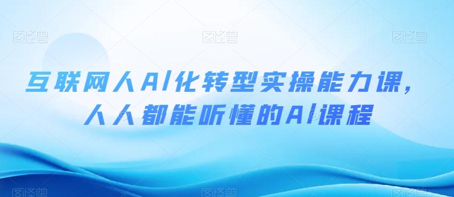 互联网人Al化转型实操能力课，人人都能听懂的Al课程-179创客网