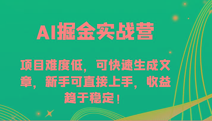 AI掘金实战营-项目难度低，可快速生成文章，新手可直接上手，收益趋于稳定！-179创客网