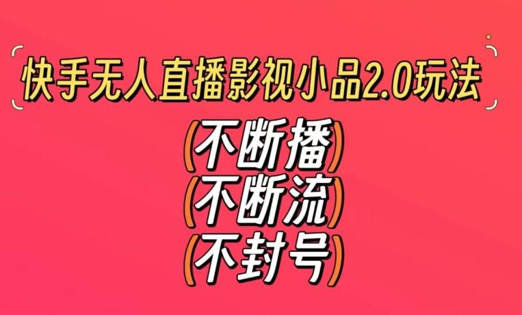 快手无人直播影视小品2.0玩法，不断流，不封号，不需要会剪辑，每天能稳定500-1000+【揭秘】-179创客网