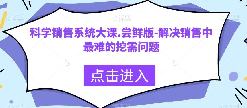 科学销售系统大课.尝鲜版-解决销售中最难的挖需问题-179创客网