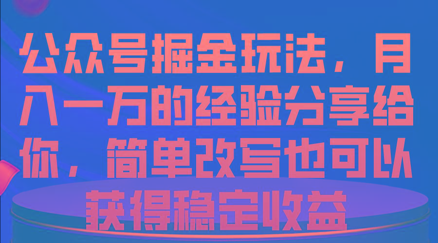 公众号掘金玩法，月入一万的经验分享给你，简单改写也可以获得稳定收益-179创客网