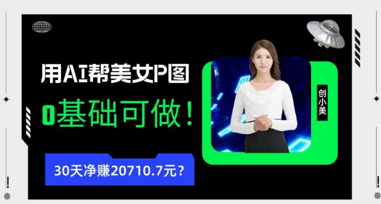 90后用AI帮美女P图，30天净赚20710.7元？0基础可做！-179创客网