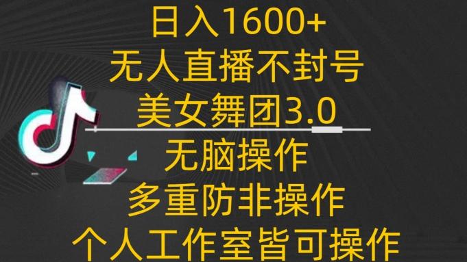 日入1600+，不封号无人直播美女舞团3.0，无脑操作多重防非操作，个人工作制皆可操作【揭秘】-179创客网