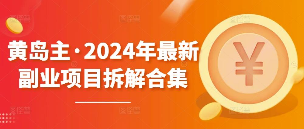 黄岛主·2024年最新副业项目拆解合集【无水印】-179创客网