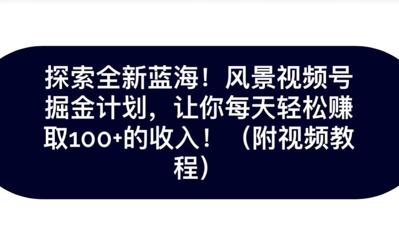 探索全新蓝海！抖音风景号掘金计划，让你每天轻松赚取100+的收入-179创客网
