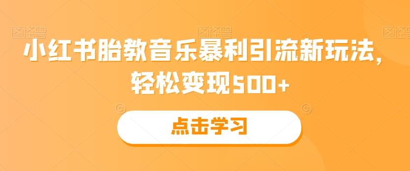 小红书胎教音乐暴利引流新玩法，轻松变现500+-网创资源