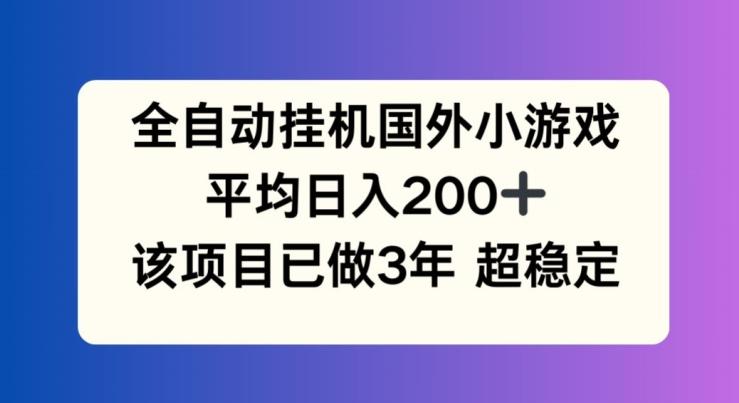 全自动挂机国外小游戏，平均日入200+，此项目已经做了3年 稳定持久【揭秘】-179创客网
