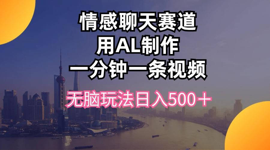 情感聊天赛道用al制作一分钟一条视频无脑玩法日入500＋-179创客网
