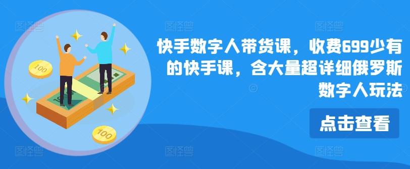 快手数字人带货课，收费699少有的快手课，含大量超详细俄罗斯数字人玩法-179创客网