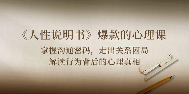 《人性 说明书》爆款的心理课：沟通密码/关系困局/解读行为背后心理真相-179创客网