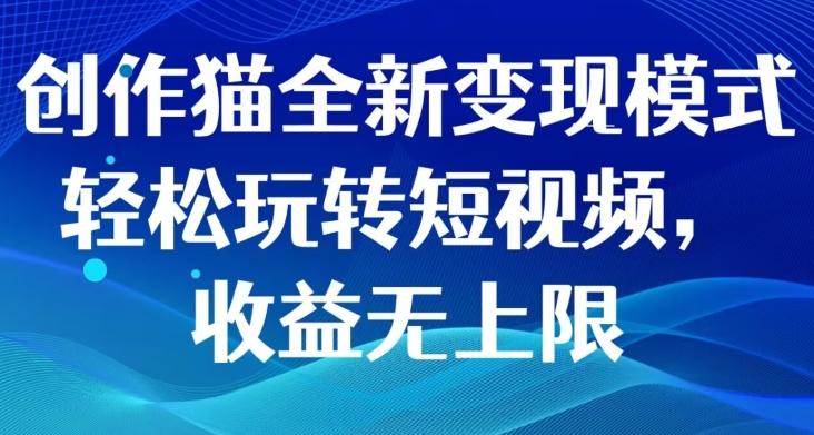 创作猫全新变现模式，轻松玩转短视频，收益无上限-179创客网
