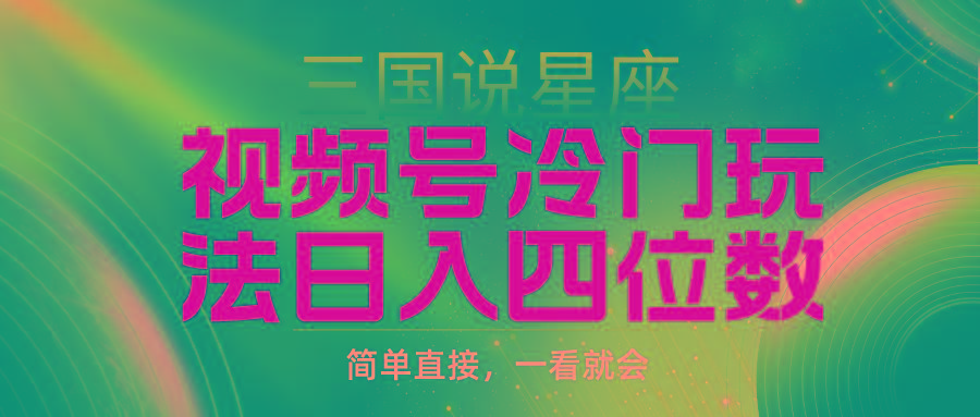 (9383期)视频号掘金冷门玩法，三国星座赛道，日入四位数(教程+素材)-179创客网