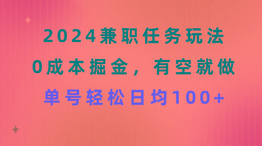 2024兼职任务玩法 0成本掘金，有空就做 单号轻松日均100+-179创客网