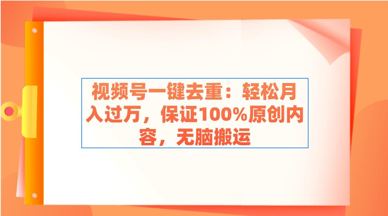 视频号一键去重：轻松月入过万，保证100%原创内容，无脑搬运-网创资源