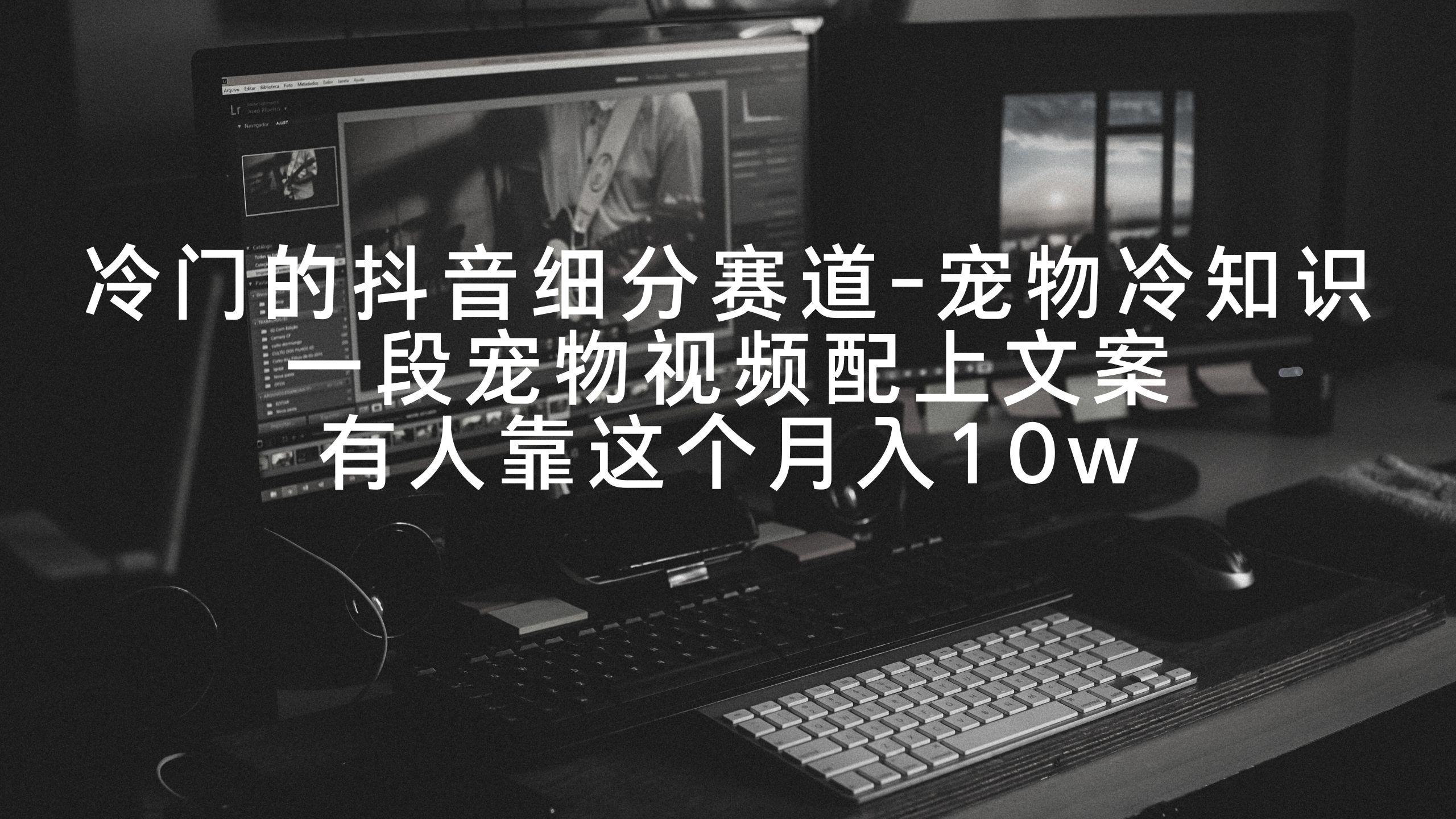 冷门的抖音细分赛道-宠物冷知识，一段宠物视频配上文案，有人靠这个月入10w-179创客网