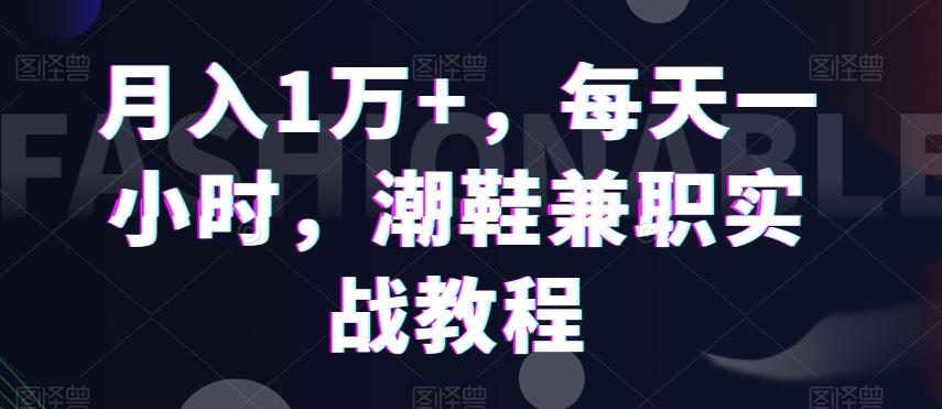 月入1万+，每天一小时，潮鞋兼职实战教程-179创客网