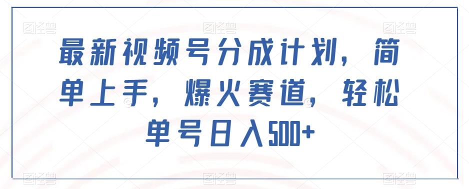 最新视频号分成计划，简单上手，爆火赛道，轻松单号日入500+-179创客网