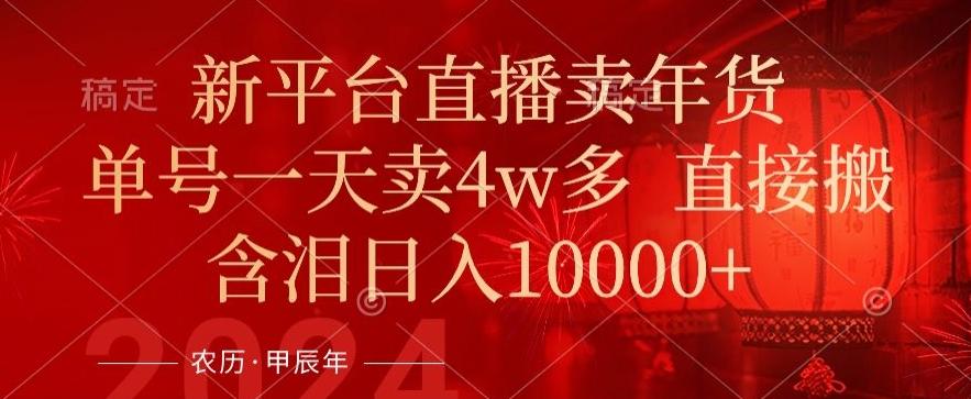年末红利来了，新平台直播卖年货，单号一天卖4w多，话术场景直接搬，含泪日入1w+【揭秘】-179创客网