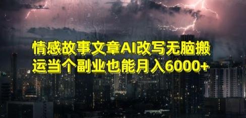 情感故事文章AI改写无脑搬运当个副业也能月入6000+【揭秘】-179创客网