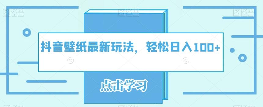 抖音壁纸最新玩法，轻松日入100+-179创客网