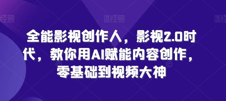 全能影视创作人，影视2.0时代，教你用AI赋能内容创作，​零基础到视频大神-179创客网