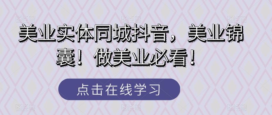 美业实体同城抖音，美业锦囊！做美业必看！-179创客网