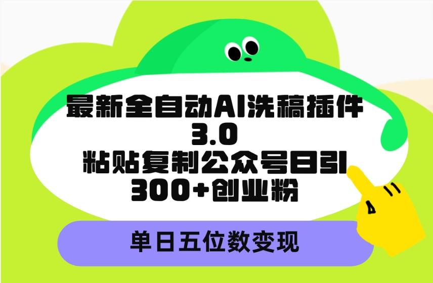 (9662期)最新全自动AI洗稿插件3.0，粘贴复制公众号日引300+创业粉，单日五位数变现-179创客网