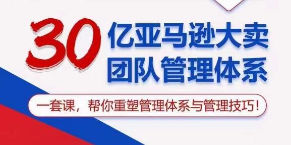 30亿亚马逊大卖团队管理体系，一套课，帮你重塑管理体系与管理技巧-179创客网