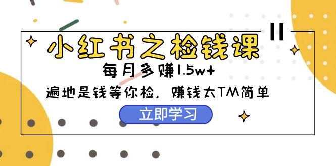 (9890期)小红书之检钱课：从0开始实测每月多赚1.5w起步，赚钱真的太简单了(98节)-179创客网