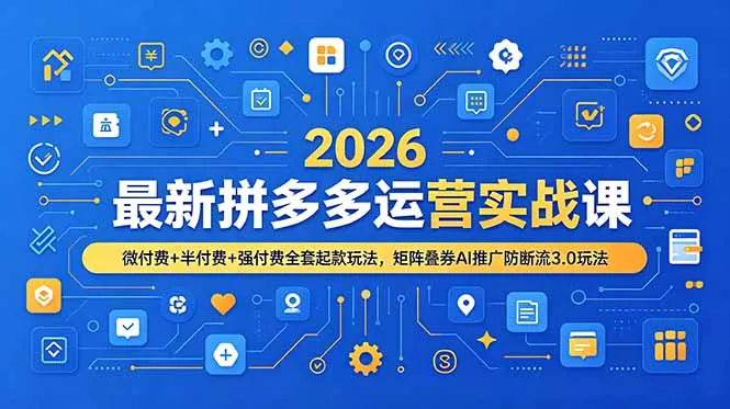 2026最新拼多多运营实战课，微付费+半付费+强付费全套起款玩法，矩阵叠券AI推广防断流3.0玩法-179创客网