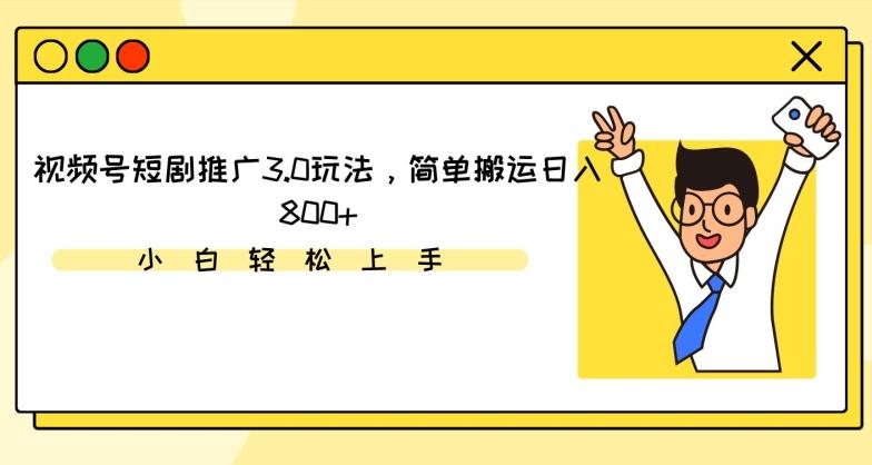视频号短剧推广3.0玩法，简单搬运日入800+【揭秘】-179创客网