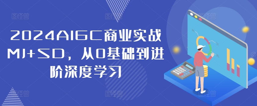 2024AIGC商业实战MJ+SD，从0基础到进阶深度学习-179创客网