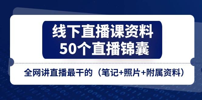 线下直播课资料、50个-直播锦囊，全网讲直播最干的(笔记+照片+附属资料-179创客网